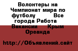 Волонтеры на Чемпионат мира по футболу 2018. - Все города Работа » Вакансии   . Крым,Ореанда